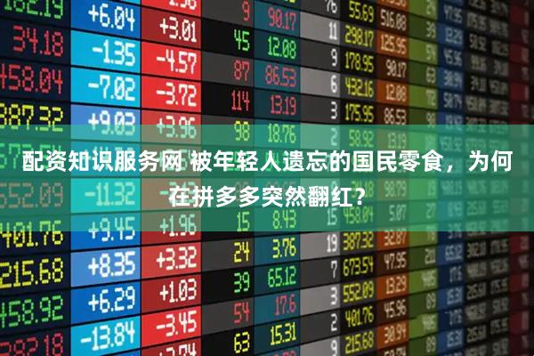 配资知识服务网 被年轻人遗忘的国民零食，为何在拼多多突然翻红？