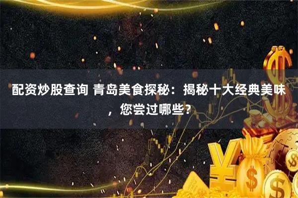 配资炒股查询 青岛美食探秘：揭秘十大经典美味，您尝过哪些？