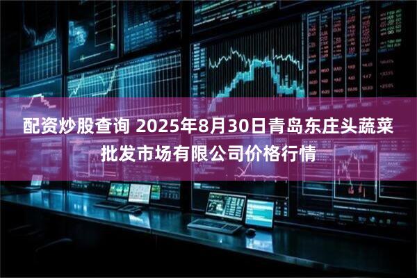 配资炒股查询 2025年8月30日青岛东庄头蔬菜批发市场有限公司价格行情