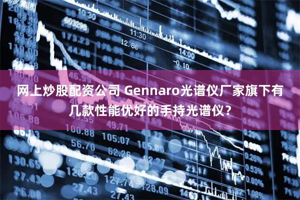 网上炒股配资公司 Gennaro光谱仪厂家旗下有几款性能优好的手持光谱仪?