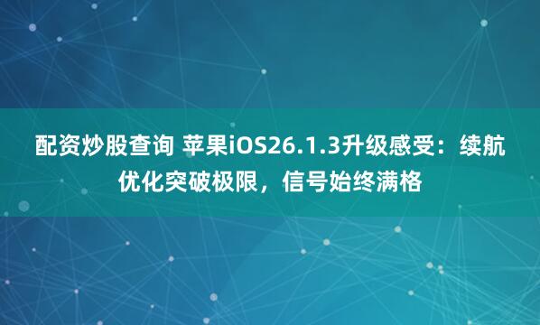配资炒股查询 苹果iOS26.1.3升级感受：续航优化突破极限，信号始终满格