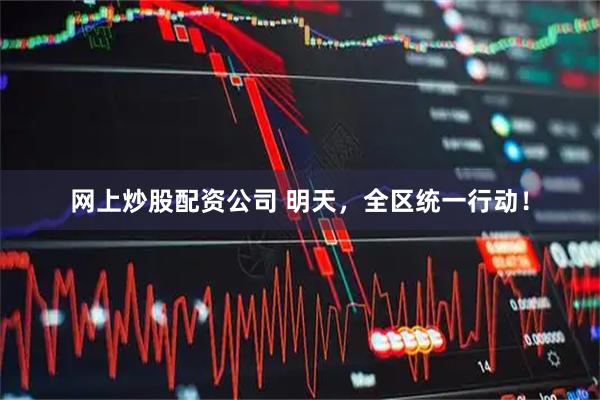网上炒股配资公司 明天，全区统一行动！