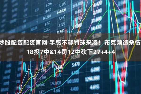 炒股配资配资官网 手感不够罚球来凑！布克频造杀伤 18投7中&14罚12中砍下27+4+4