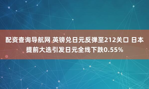 配资查询导航网 英镑兑日元反弹至212关口 日本提前大选引发日元全线下跌0.55%