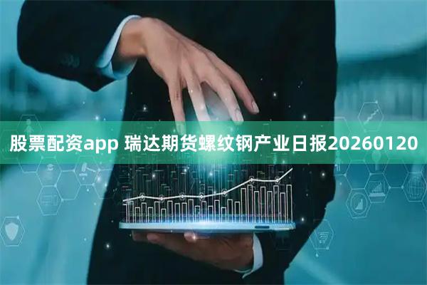 股票配资app 瑞达期货螺纹钢产业日报20260120