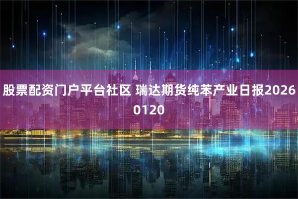 股票配资门户平台社区 瑞达期货纯苯产业日报20260120