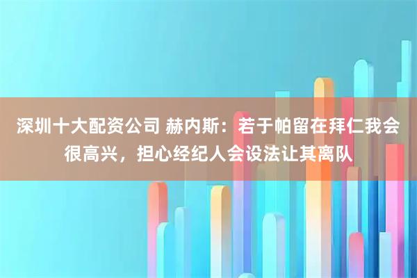 深圳十大配资公司 赫内斯：若于帕留在拜仁我会很高兴，担心经纪人会设法让其离队