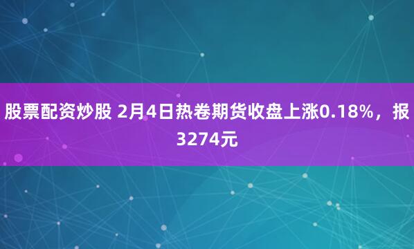 股票配资炒股 2月4日热卷期货收盘上涨0.18%，报3274元