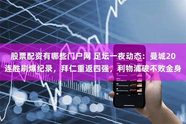 股票配资有哪些门户网 足坛一夜动态：曼城20连胜刷爆纪录，拜仁重返四强，利物浦破不败金身