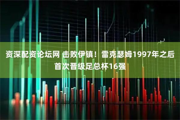 资深配资论坛网 击败伊镇！雷克瑟姆1997年之后首次晋级足总杯16强