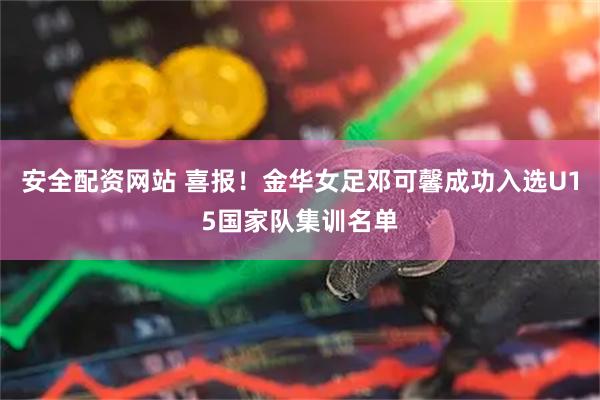 安全配资网站 喜报！金华女足邓可馨成功入选U15国家队集训名单