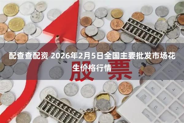 配查查配资 2026年2月5日全国主要批发市场花生价格行情