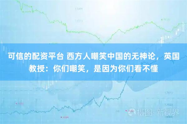 可信的配资平台 西方人嘲笑中国的无神论，英国教授：你们嘲笑，是因为你们看不懂