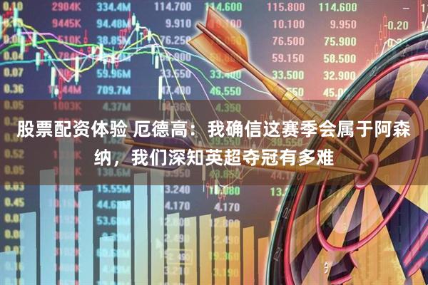 股票配资体验 厄德高：我确信这赛季会属于阿森纳，我们深知英超夺冠有多难