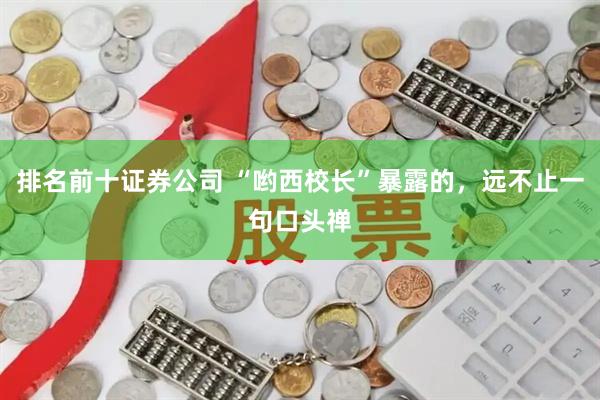 排名前十证券公司 “哟西校长”暴露的，远不止一句口头禅