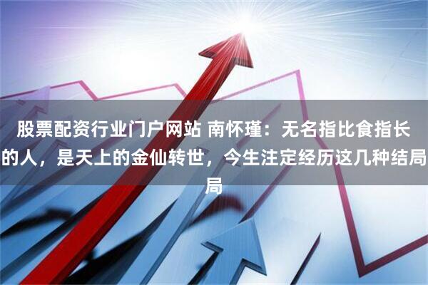 股票配资行业门户网站 南怀瑾：无名指比食指长的人，是天上的金仙转世，今生注定经历这几种结局