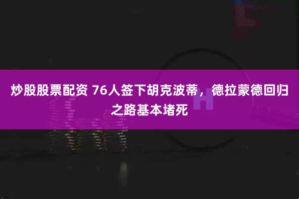 炒股股票配资 76人签下胡克波蒂，德拉蒙德回归之路基本堵死