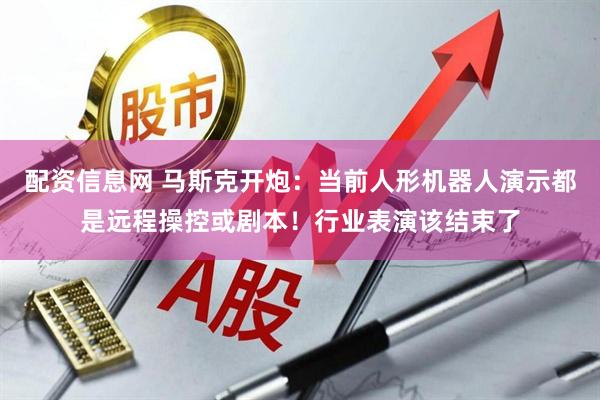 配资信息网 马斯克开炮：当前人形机器人演示都是远程操控或剧本！行业表演该结束了