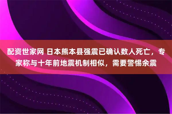 配资世家网 日本熊本县强震已确认数人死亡,专家称与十年前地震机制相似,需要警惕余震