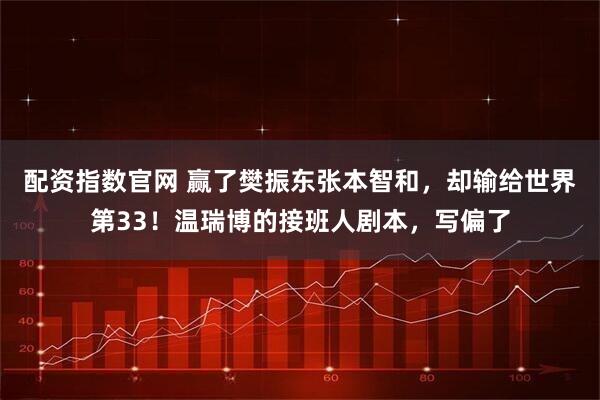 配资指数官网 赢了樊振东张本智和，却输给世界第33！温瑞博的接班人剧本，写偏了
